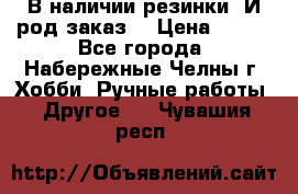 В наличии резинки. И род заказ. › Цена ­ 100 - Все города, Набережные Челны г. Хобби. Ручные работы » Другое   . Чувашия респ.